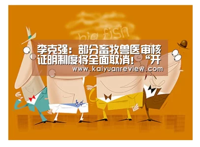 李克强:部分畜牧兽医审核证明制度将全面取消!“开元体育”(图2) 开元体育