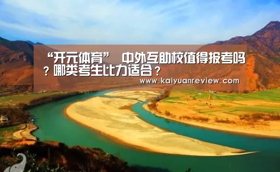 “开元体育”
中外互助校值得报考吗?哪类考生比力适合?(图1) 开元体育