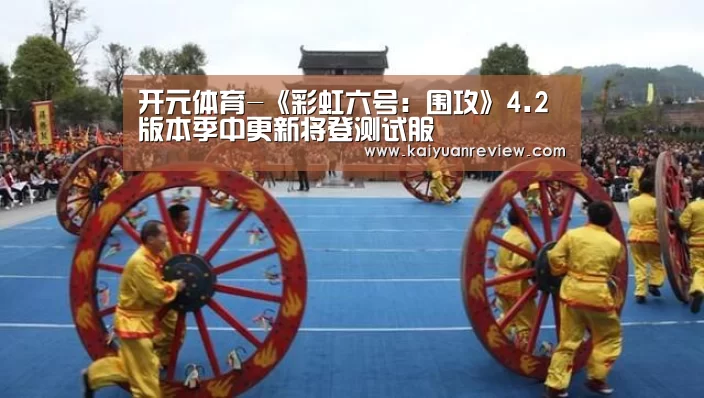 开元体育-《彩虹六号:围攻》4.2版本季中更新将登测试服(图1) 开元游戏
