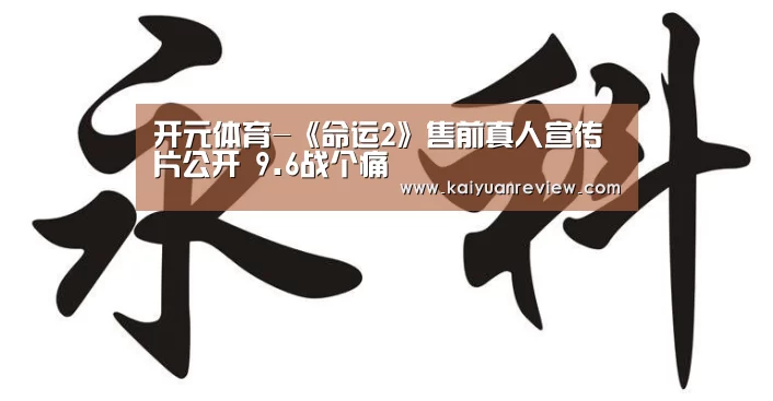 开元体育-《命运2》售前真人宣传片公开 9.6战个痛(图1) 开元体育